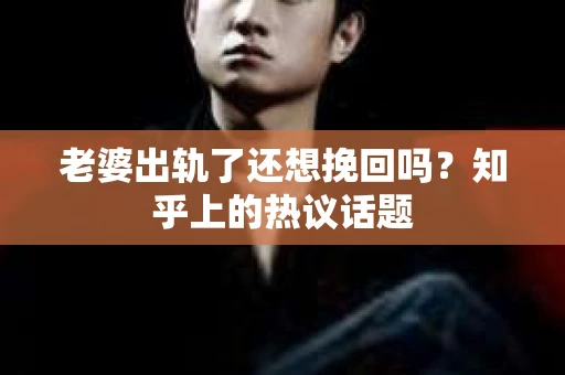 老婆出轨了还想挽回吗？知乎上的热议话题