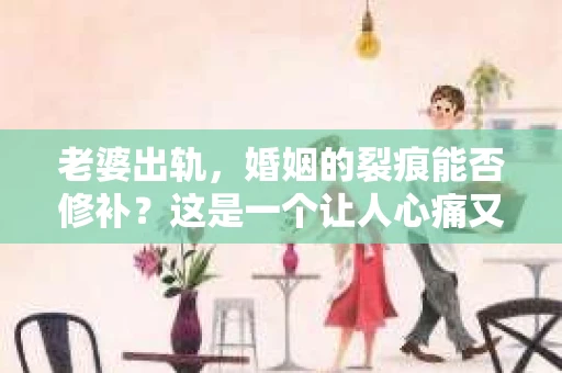 老婆出轨，婚姻的裂痕能否修补？这是一个让人心痛又充满疑惑的问题。在小说的世界里，这样的故事屡见不鲜，但现实中的我们，又该如何面对这样的困境呢？今天，就让我们一起来探讨一下，老婆出轨，婚姻能否挽回来。