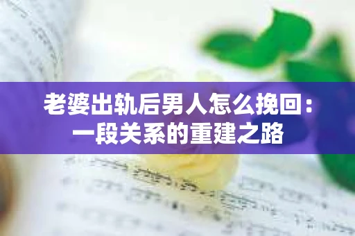 老婆出轨后男人怎么挽回：一段关系的重建之路