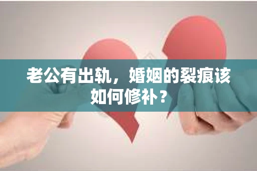 老公有出轨，婚姻的裂痕该如何修补？