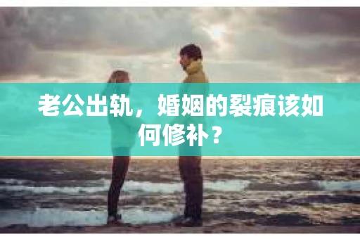 老公出轨，婚姻的裂痕该如何修补？