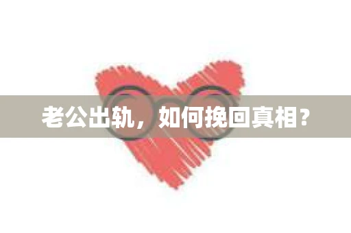 老公出轨，如何挽回真相？