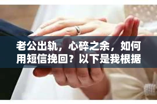老公出轨，心碎之余，如何用短信挽回？以下是我根据实际情况整理的一些短信内容，希望能给你带来一些启发。