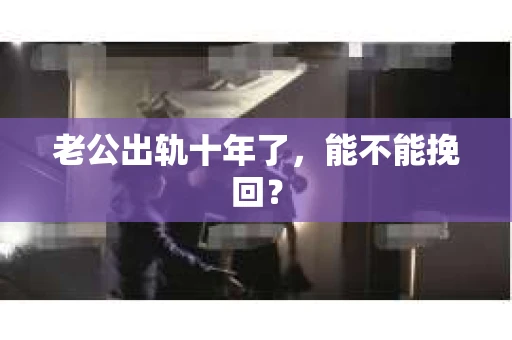 老公出轨十年了，能不能挽回？