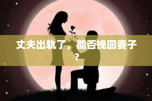 丈夫出轨了，能否挽回妻子？