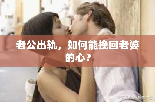 老公出轨，如何能挽回老婆的心？