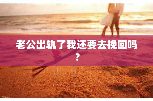 老公出轨了我还要去挽回吗？