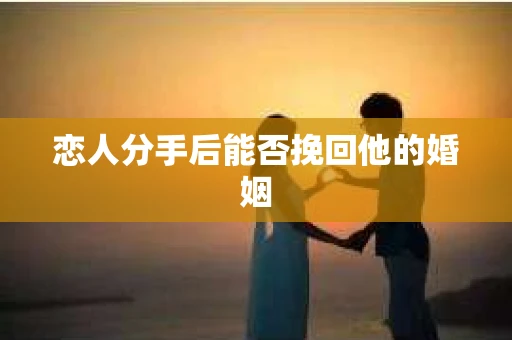 恋人分手后能否挽回他的婚姻