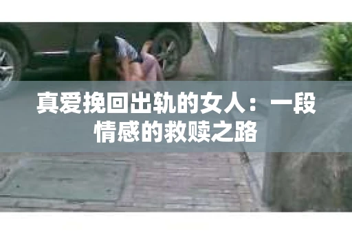 真爱挽回出轨的女人：一段情感的救赎之路