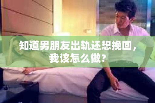 知道男朋友出轨还想挽回，我该怎么做？