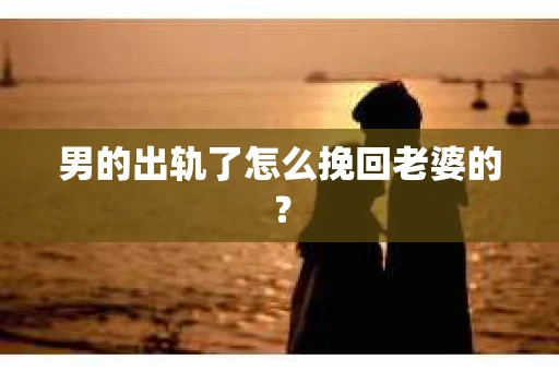 男的出轨了怎么挽回老婆的？