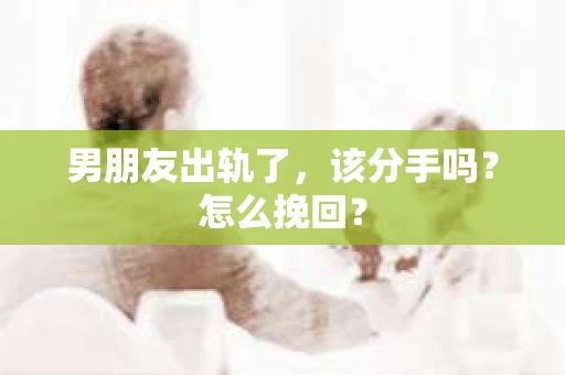 男朋友出轨了，该分手吗？怎么挽回？