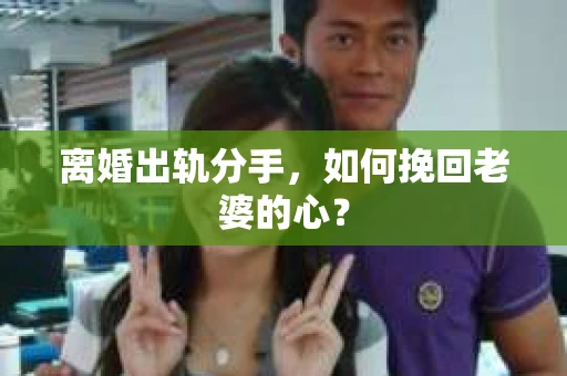 离婚出轨分手，如何挽回老婆的心？