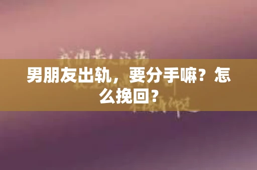 男朋友出轨，要分手嘛？怎么挽回？