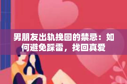 男朋友出轨挽回的禁忌：如何避免踩雷，找回真爱