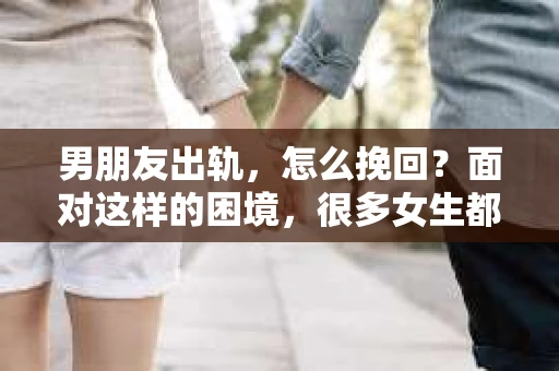 男朋友出轨，怎么挽回？面对这样的困境，很多女生都会感到无助和痛苦。但请相信，无论情况多么糟糕，都有可能找到解决问题的方法。今天，就让我来和大家聊聊，当男朋友出轨时，我们应该如何挽回这段感情。