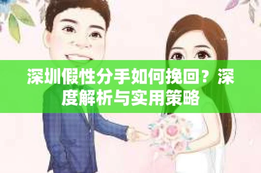 深圳假性分手如何挽回？深度解析与实用策略