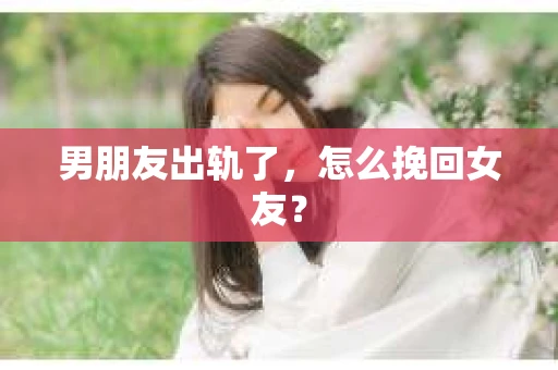 男朋友出轨了，怎么挽回女友？