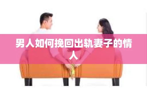 男人如何挽回出轨妻子的情人