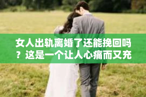 女人出轨离婚了还能挽回吗？这是一个让人心痛而又充满疑惑的问题。在这个充满变数的世界里，婚姻的稳固性似乎变得越来越脆弱。那么，当女人出轨导致离婚后，还有没有可能挽回这段婚姻呢？让我们一起来探讨这个问题。