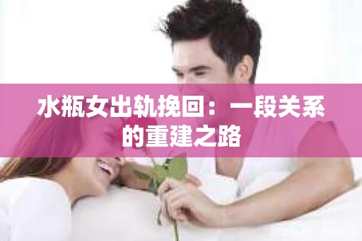 水瓶女出轨挽回：一段关系的重建之路