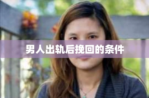 男人出轨后挽回的条件