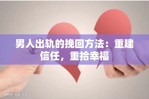 男人出轨的挽回方法：重建信任，重拾幸福