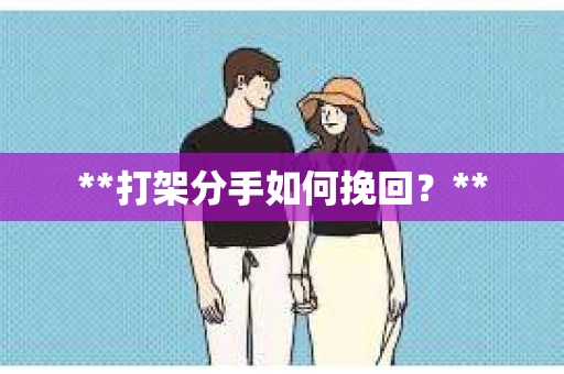 **打架分手如何挽回？**