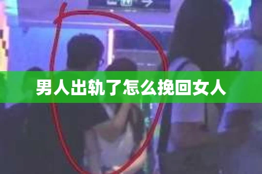 男人出轨了怎么挽回女人 男人出轨了怎么挽回女人