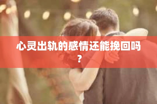 心灵出轨的感情还能挽回吗？