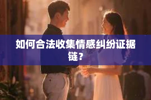 如何合法收集情感纠纷证据链？