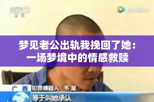 梦见老公出轨我挽回了她：一场梦境中的情感救赎
