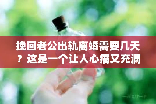 挽回老公出轨离婚需要几天？这是一个让人心痛又充满疑惑的问题。每个人的情况都是独一无二的，所以答案并不简单。在这篇文章中，我将结合实际情况，为大家分析这个问题，希望能给你一些启示。