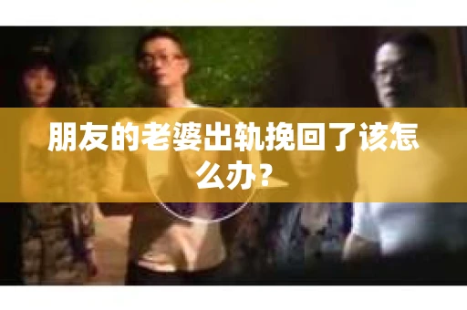 朋友的老婆出轨挽回了该怎么办？