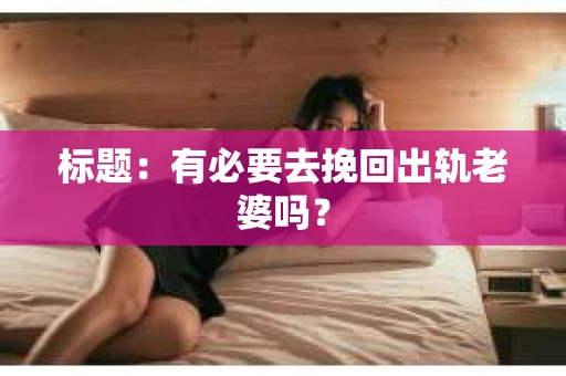 标题：有必要去挽回出轨老婆吗？