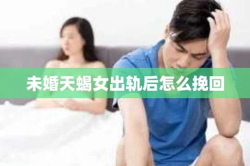 未婚天蝎女出轨后怎么挽回