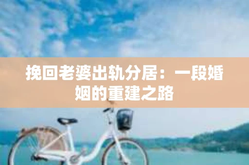 挽回老婆出轨分居：一段婚姻的重建之路
