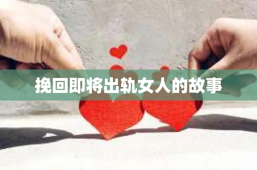 挽回即将出轨女人的故事