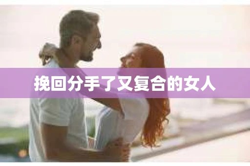挽回分手了又复合的女人