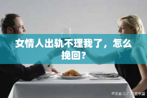 女情人出轨不理我了，怎么挽回？