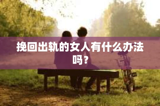 挽回出轨的女人有什么办法吗？