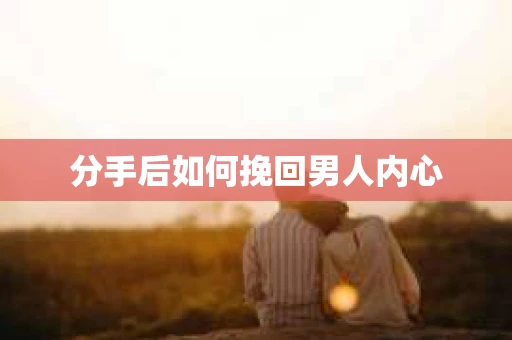 分手后如何挽回男人内心