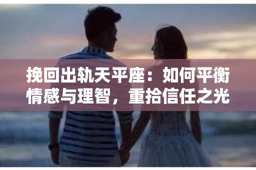 挽回出轨天平座：如何平衡情感与理智，重拾信任之光