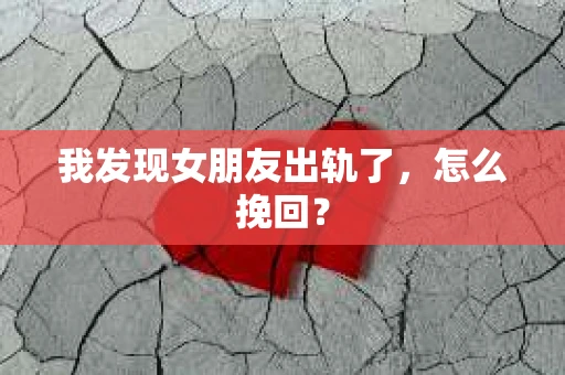 我发现女朋友出轨了，怎么挽回？