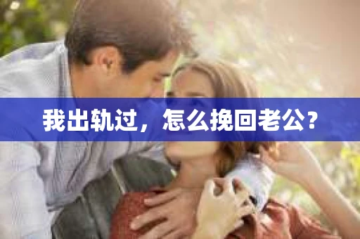 我出轨过，怎么挽回老公？