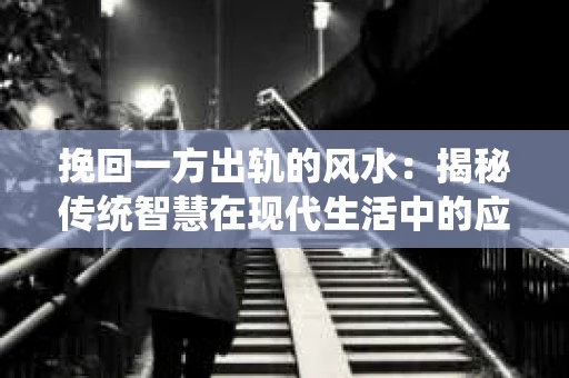 挽回一方出轨的风水：揭秘传统智慧在现代生活中的应用