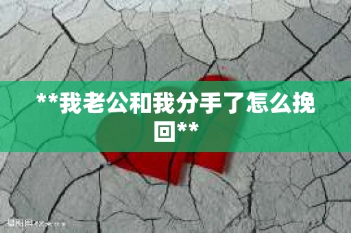 **我老公和我分手了怎么挽回**