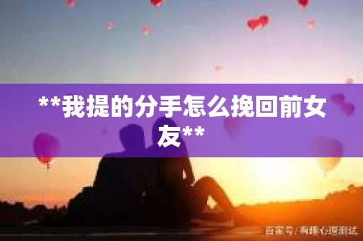 **我提的分手怎么挽回前女友**