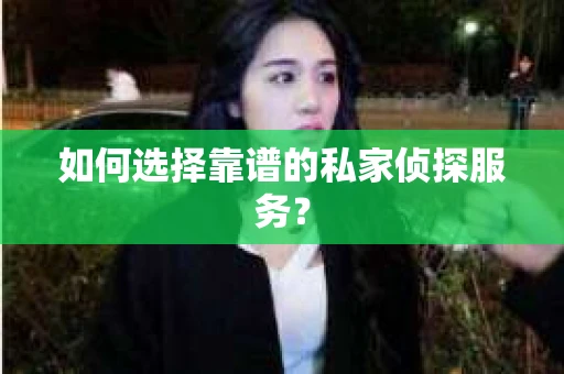 如何选择靠谱的私家侦探服务？