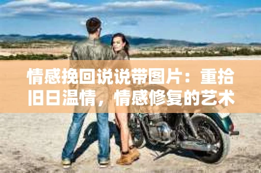 情感挽回说说带图片：重拾旧日温情，情感修复的艺术